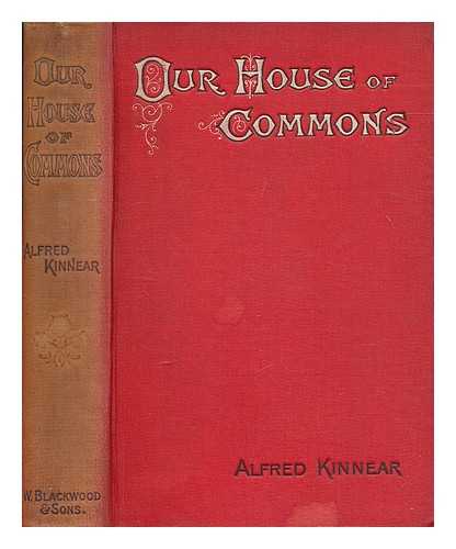 KINNEAR, ALFRED - Our House of Commons : its realities and romance / Alfred Kinnear