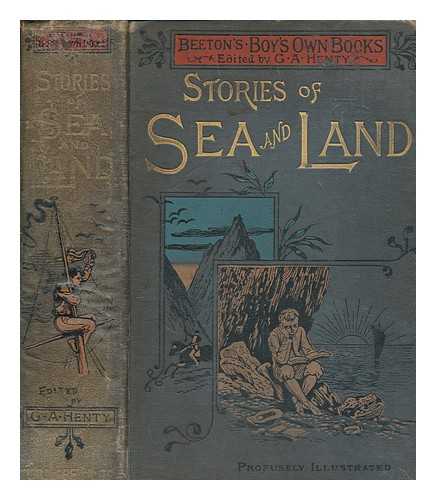 HENTY, G A - Stories of sea and land : including The Mids of the rattlesnake by Arthur Lee Knight, the young Norseman by William Brighty Rands, with various narratives of heroic deeds & achievements, and interesting tales and articles on miscellaneous subjects