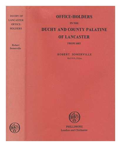 SOMERVILLE, ROBERT SIR - Office-holders in the Duchy and County Palatine of Lancaster from 1603 / Robert Somerville