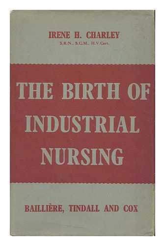 CHARLEY, IRENE HANNAH - The Birth of Industrial Nursing, its History and Development in Great Britain. with a Foreword by A. A. Woodman