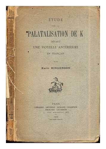 RINGENSON, KARIN ELISABET (1886-) - tude sur la palatalisation de k devant une voyelle antrienre en franc?ais / par Karin Ringenson