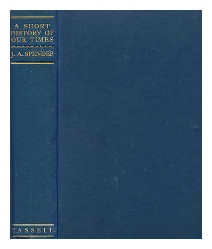 SPENDER, JOHN A. (JOHN ALFRED) (1862-1942) - A short history of our times