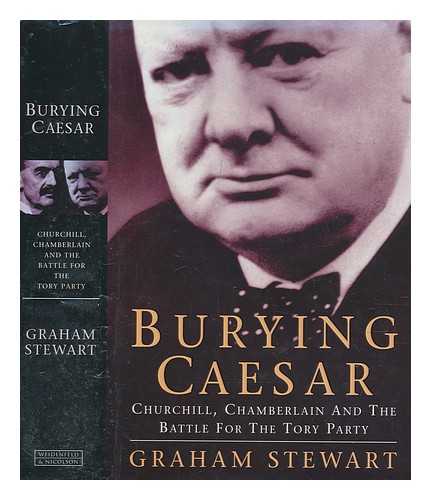 STEWART, GRAHAM - Burying Caesar : Churchill, Chamberlain and the battle for the Tory party / Graham Stewart