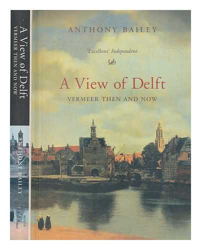 BAILEY, ANTHONY - A view of Delft : Vermeer then and now / Anthony Bailey