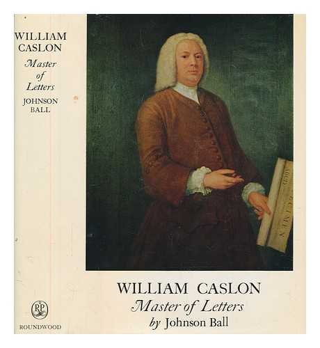 BALL, JOHNSON - William Caslon, 1693-1766 : the ancestry, life and connections of England's foremost letter-engraver and type-founder / [Johnson Ball]