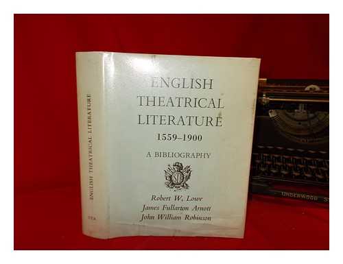 ARNOTT, JAMES FULLARTON - English theatrical literature, 1559-1900 : a bibliography; incorporating Robert W. Lowe's 'A bibliographical account of English theatrical literature', published in 1888