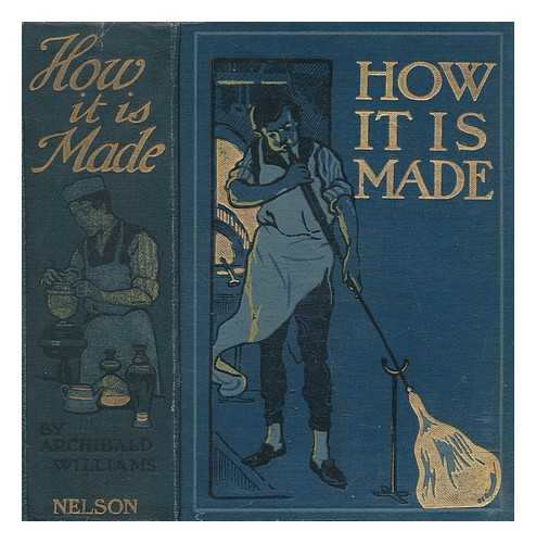 WILLIAMS, ARCHIBALD (1871-1934) - How it is made : describing in simple language how various machines and many articles in common use are manufactured from the raw materials