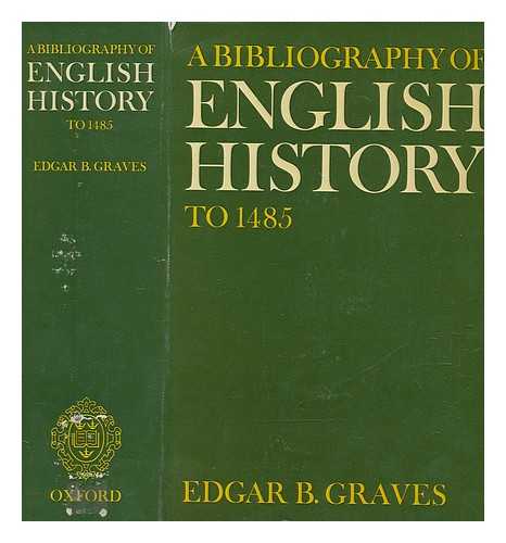 GRAVES, EDGAR B - A bibliography of English history to 1485 : based on The sources and literature of English history from the earliest times to about 1485 by Charles Gross / edited by Edgar B. Graves ; and issued under the sponsorship of the Royal Historical Society, the American Historical Association, and the Mediaeval Academy of America