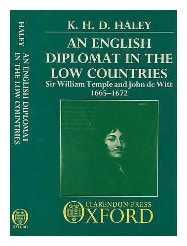 HALEY, KENNETH HAROLD DOBSON - An English diplomat in the Low Countries : Sir William Temple and John de Witt, 1665-1672 / K.H.D. Haley