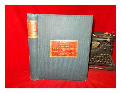 SCOTT, GEORGE GILBERT FELLOW OF JESUS COLLEGE, CAMBRIDGE - An Essay en the history of English Church Architecture, prior to the separation of England from the Roman obedience ... With ... illustrations