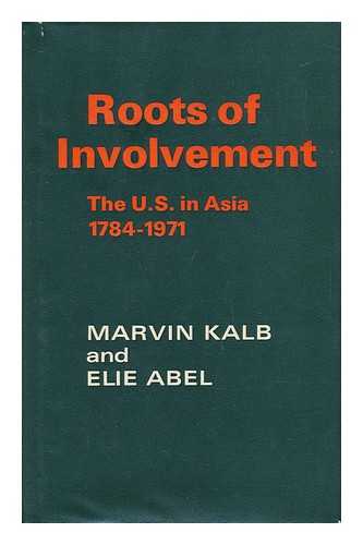 KALB, MARVIN AND ABEL, ELIE - Roots of Involvement - the U. S. in Asia 1784-1971