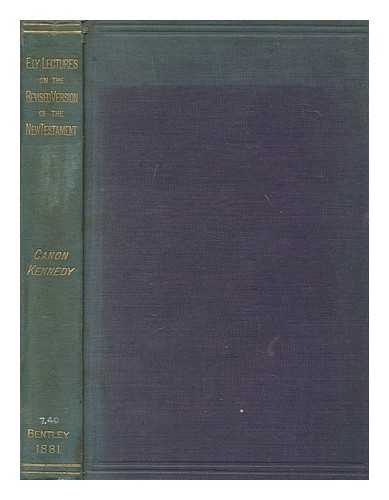 KENNEDY, BENJAMIN HALL (1804-1889) - Ely lectures on the Revised Version of the New Testament : with an appendix containing the chief textual changes