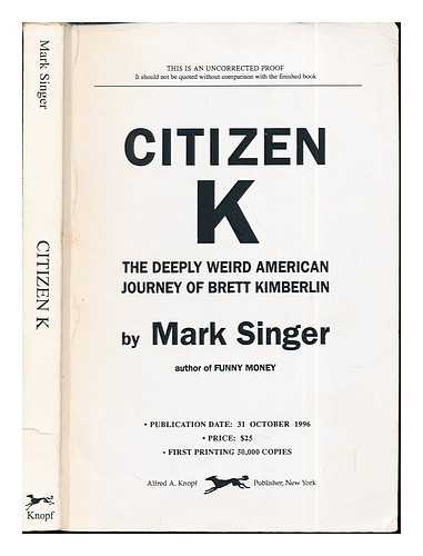 SINGER, MARK - Citizen K: the deeply weird American journey of Brett Kimberlin