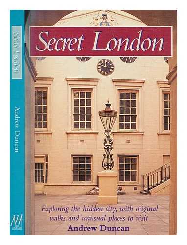 DUNCAN, ANDREW - Secret London : exploring the hidden city, with original walks and unusual places to visit / Andrew Duncan