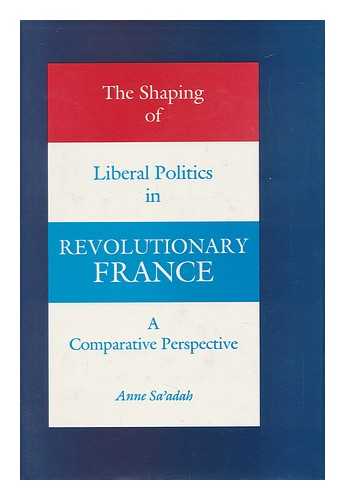 SA'ADAH, ANNE - The Shaping of Liberal Politics in Revolutionary France - a Comparative Perspective