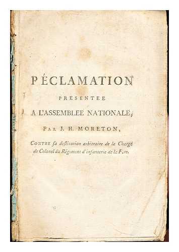 MORETON-CHABRILLANT, JACQUES HENRI SEBASTIEN CAESAR COMTE DE - Rclamation prsente  l'Assemble nationale / par J. H. Moreton, contre sa destitution arbitraire de la charge de colonel du rgiment d'infanterie de La Fre