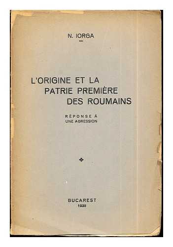 IORGA, NICOLAE (1871-1940) - L'origine et la patrie premire des Roumains : rponse  une agression / N. Iorga