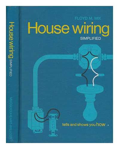 MIX, FLOYD M. (1909-1973) - House wiring simplified : tells and shows you how / [by] Floyd M. Mix