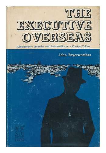 FAYERWEATHER, JOHN - The Executive Overseas - Administrative Attitudes and Relationships in a Foreign Culture