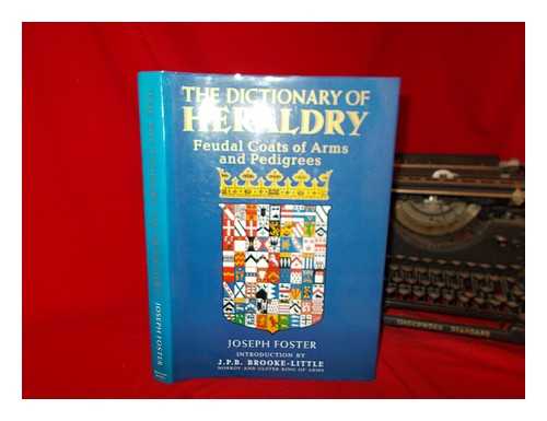 FOSTER, JOSEPH (1844-1905) - The dictionary of heraldry : feudal coats of arms and pedigrees / Joseph Foster ; introduction by J.P.B. Brooke-Little, Norroy and Ulster King of Arms