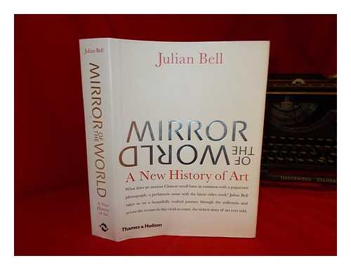 BELL, JULIAN - Mirror of the world : a new history of art / Julian Bell