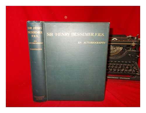 BESSEMER, HENRY SIR (1813-1898) - Sir Henry Bessemer, F.R.S : An autobiography / With a concluding chapter
