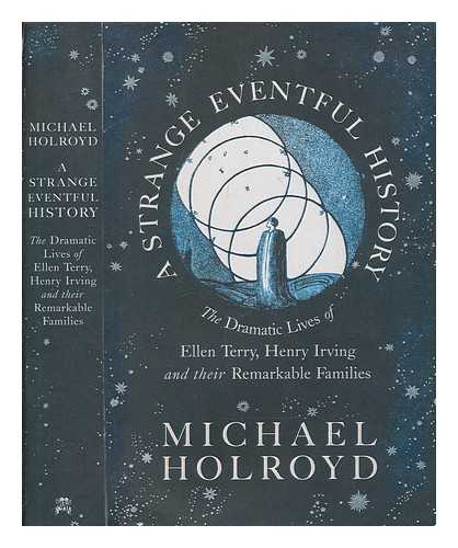 HOLROYD, MICHAEL - A strange eventful history : the dramatic lives of Ellen Terry, Henry Irving and their remarkable families / Michael Holroyd