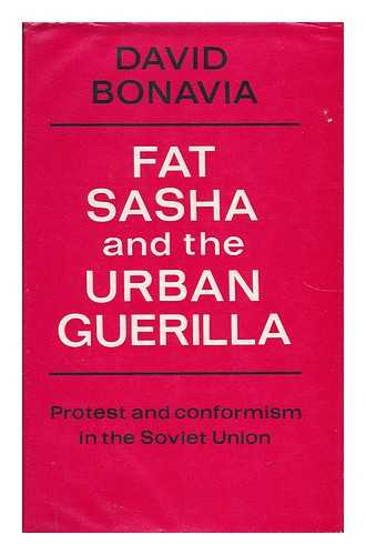 BONAVIA, DAVID (1940-) - Fat Sasha and the Urban Guerilla : Protest and Conformism in the Soviet Union