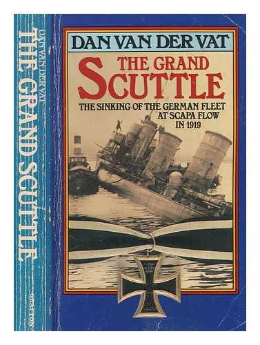 VAN DER VAT, DAN - The grand scuttle : the sinking of the German fleet at Scapa Flow in 1919 / Dan Van der Vat
