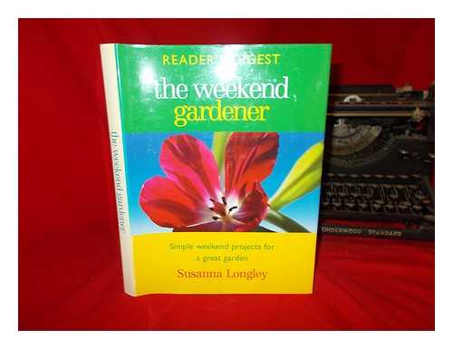 LONGLEY, SUSANNA - The weekend gardener : [simple weekend projects for a great garden] / [Susanna Longley.]