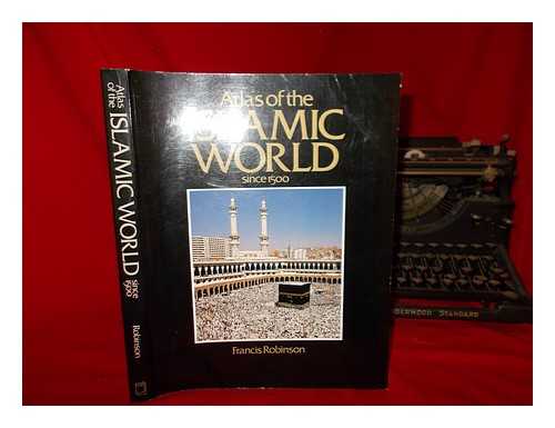 ROBINSON, FRANCIS - Atlas of the Islamic world since 1500
