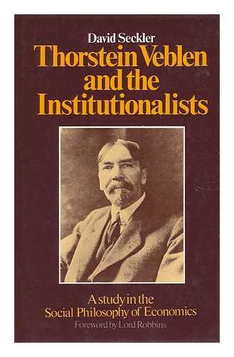 SECKLER, DAVID WILLIAM (1935-) - Thorstein Veblen and the Institutionalists : a Study in the Social Philosophy of Economics / David Seckler ; with a Foreword by Lord Robbins