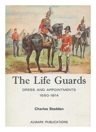 STADDEN, CHARLES - The Life Guards - dress and appointments, 1660-1914 / [by] Charles Stadden