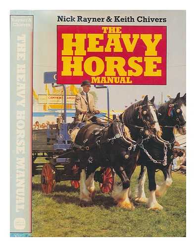 RAYNER, NICK - The heavy horse manual / Nick Rayner and Keith Chivers ; photographs by Barry Rickman