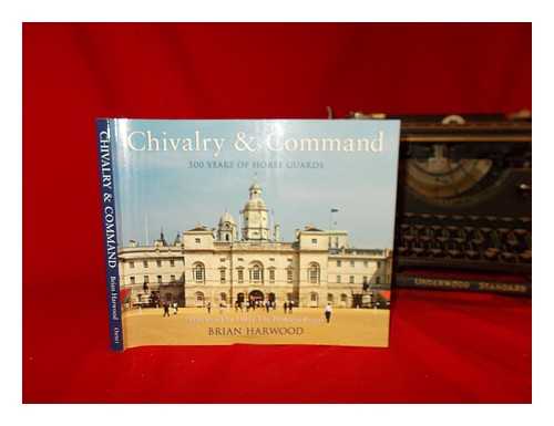 HARWOOD, BRIAN - Chivalry & command : 500 years of Horse Guards / Brian Harwood