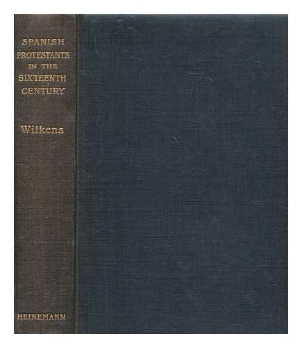 WILKENS, C. A. (CORNELIUS AUGUST) - Spanish protestants in the sixteenth century / compiled from the German of C.A. Wilkens by Rachel Challice ; with an introduction by Lord Plunket ; and preface by Canon Fleming