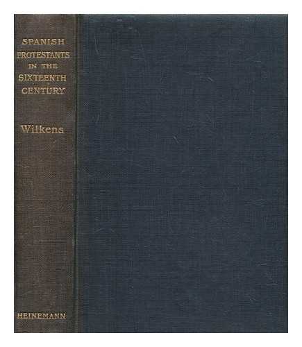 Wilkens, C. A. (Cornelius August) - Spanish protestants in the sixteenth century / compiled from the German of C.A. Wilkens by Rachel Challice ; with an introduction by Lord Plunket ; and preface by Canon Fleming