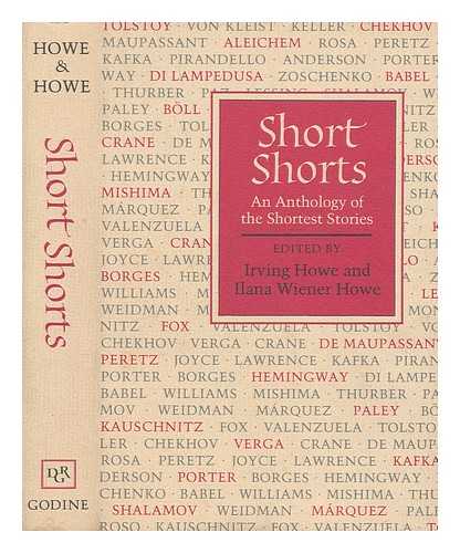 HOWE, IRVING - Short shorts : an anthology of the shortest stories / edited by Irving Howe and Ilana Wiener Howe ; with an introduction by Irving Howe