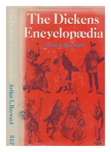 HAYWARD, ARTHUR LAWRENCE (1885-1967) - The Dickens encyclopaedia : an alphabetical dictionary of references to every character and place mentioned in the works of fiction, with explanatory notes on obscure allusions and phrases / Arthur L. Hayward