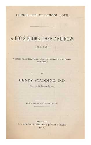 SCADDING, HENRY (1813-1901) - A boy's books, then and now, 1818, 1881 : a series of annotations from the 'Canada educational monthly'