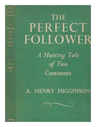 HIGGINSON, A. HENRY (ALEXANDER HENRY) (1876-1958) - The perfect follower : a hunting tale of two continents