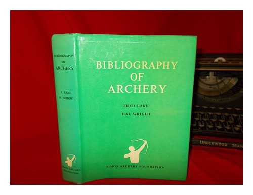LAKE, FREDERICK HERBERT - A bibliography of archery : an indexed catalogue of 5,000 articles, books, films, manuscripts, periodicals and theses on the use of the bow for hunting, war, and recreation, from the earliest times to the present day / [compiled] by Fred Lake and Hal Wright