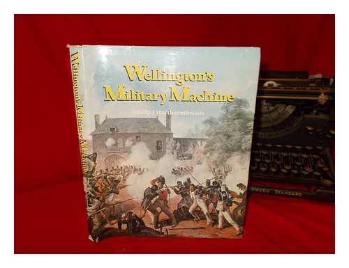 HAYTHORNTHWAITE, PHILIP J - Wellington's military machine / Philip J. Haythornthwaite