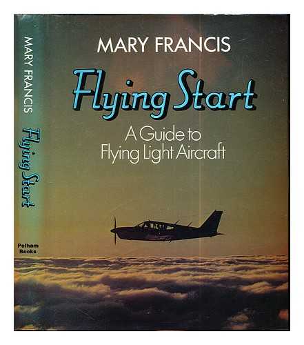 FRANCIS, MARY (1924-) - Flying start : a guide to flying light aircraft / Mary Francis