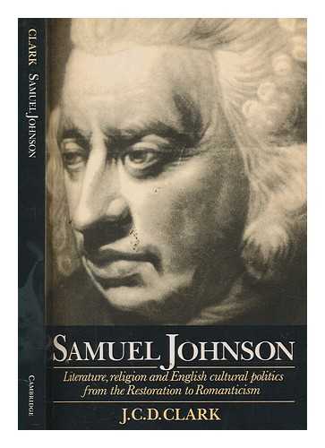 CLARK, J. C. D - Samuel Johnson : literature, religion, and English cultural politics from the Restoration to Romanticism / J.C.D. Clark