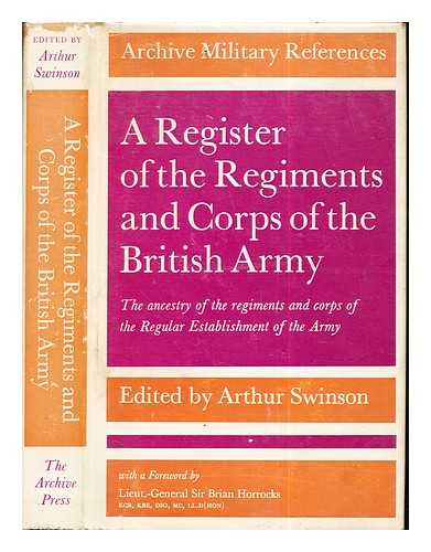 SWINSON, ARTHUR [COMPILER]. HORROCKS, BRIAN SIR (1895-1985) [AUTHOR OF INTRODUCTION, ETC] - A register of the regiments and corps of the British Army : the ancestry of the regiments and corps of the regular establishment / edited by Arthur Swinson ; with a foreword by Sir Brian Horrocks