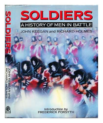 KEEGAN, JOHN (1934-2012). HOLMES, RICHARD (1946-2011). GAU, JOHN. BRITISH BROADCASTING CORPORATION - Soldiers : a history of men in battle / John Keegan, Richard Holmes with John Gau ; foreword by Frederick Forsyth