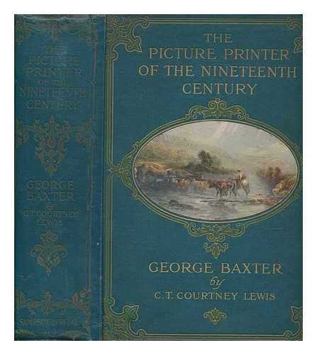 LEWIS, C.T. COURTNEY (CHARLES THOMAS COURTNEY) - The picture printer of the nineteenth century, George Baxter, 1804-1867