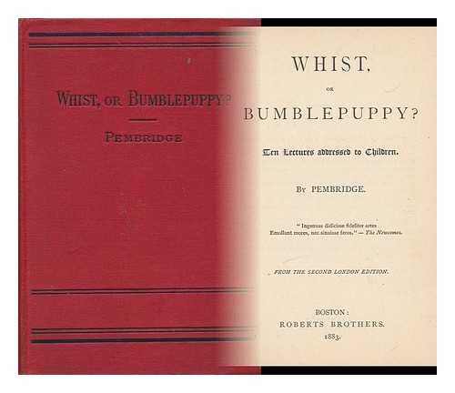 PEMBRIDGE [PSEUD. I.E. JOHN PETCH HEWBY, 1835-1896.] - Whist, or Bumblepuppy? - Ten Lectures Addressed to Children