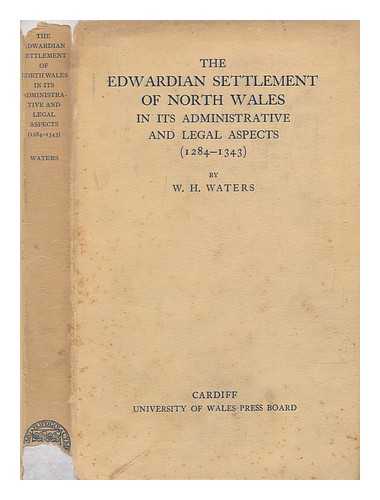 WATERS, WILLIAM HENRY (1896-1983) - The Edwardian settlement of North Wales in its administrative and legal aspects (1284-1343) / W. H. Waters